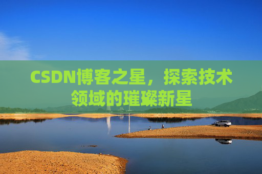 CSDN博客之星，探索技术领域的璀璨新星